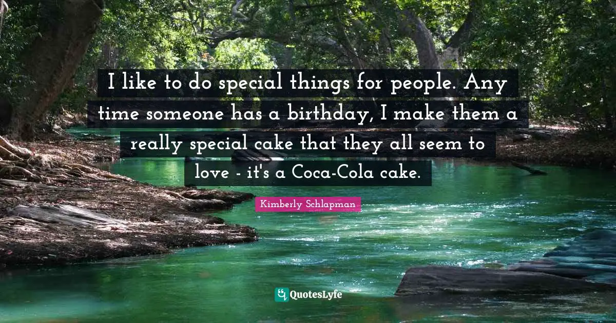 I like to do special things for people. Any time someone has a birthday, I make them a really special cake that they all seem to love - it's a Coca-Cola cake.