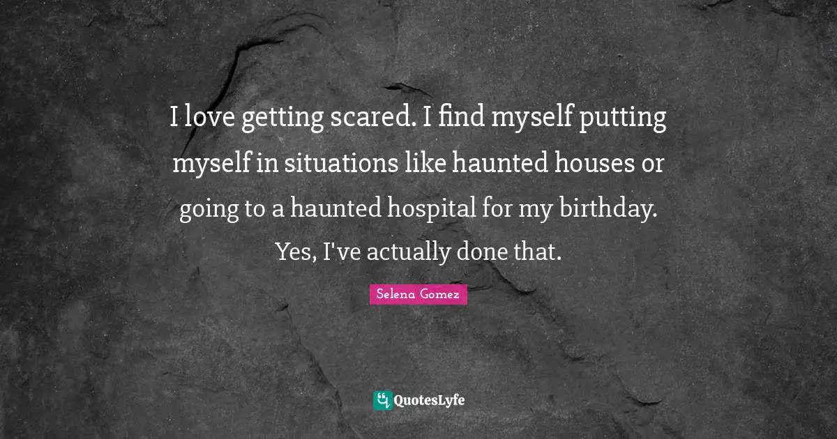 I love getting scared. I find myself putting myself in situations like haunted houses or going to a haunted hospital for my birthday. Yes, I've actually done that.