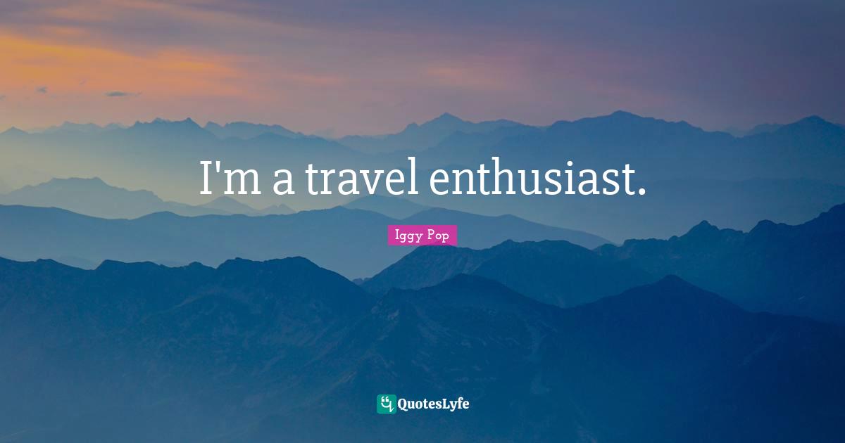 I'm a travel enthusiast.