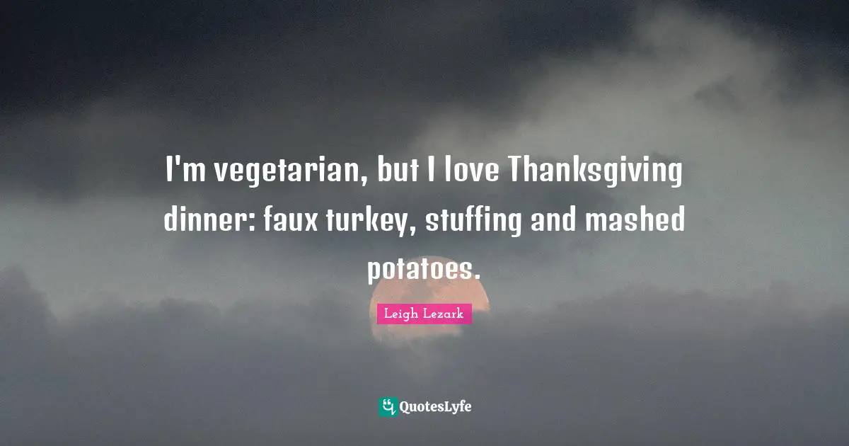 I'm vegetarian, but I love Thanksgiving dinner: faux turkey, stuffing and mashed potatoes.