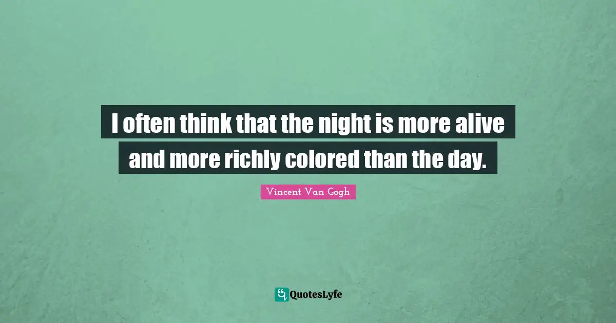 Vincent Van Gogh Quotes: I often think that the night is more alive and more richly colored than the day.