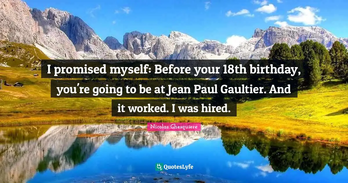 I promised myself: Before your 18th birthday, you're going to be at Jean Paul Gaultier. And it worked. I was hired.
