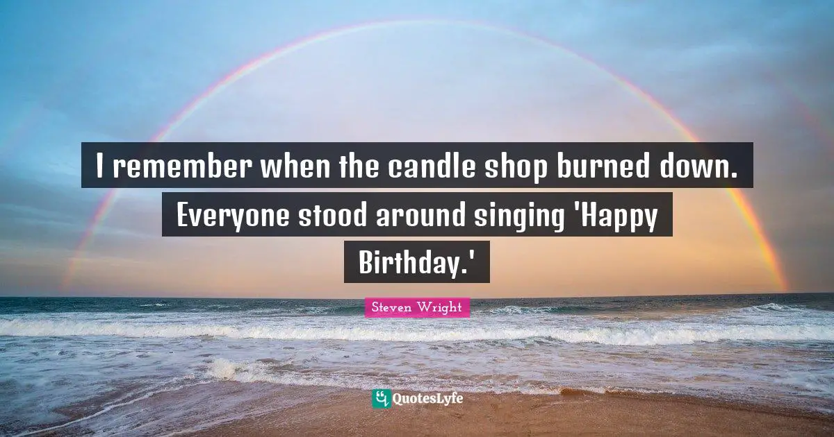 I remember when the candle shop burned down. Everyone stood around singing 'Happy Birthday.'