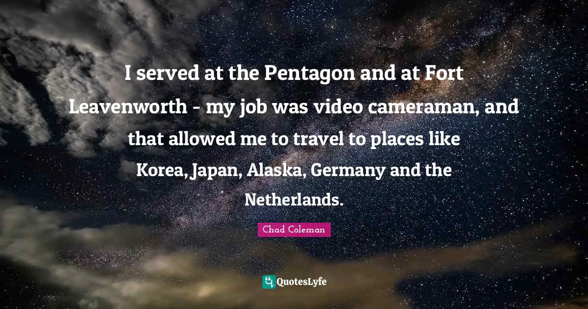 I served at the Pentagon and at Fort Leavenworth - my job was video cameraman, and that allowed me to travel to places like Korea, Japan, Alaska, Germany and the Netherlands.