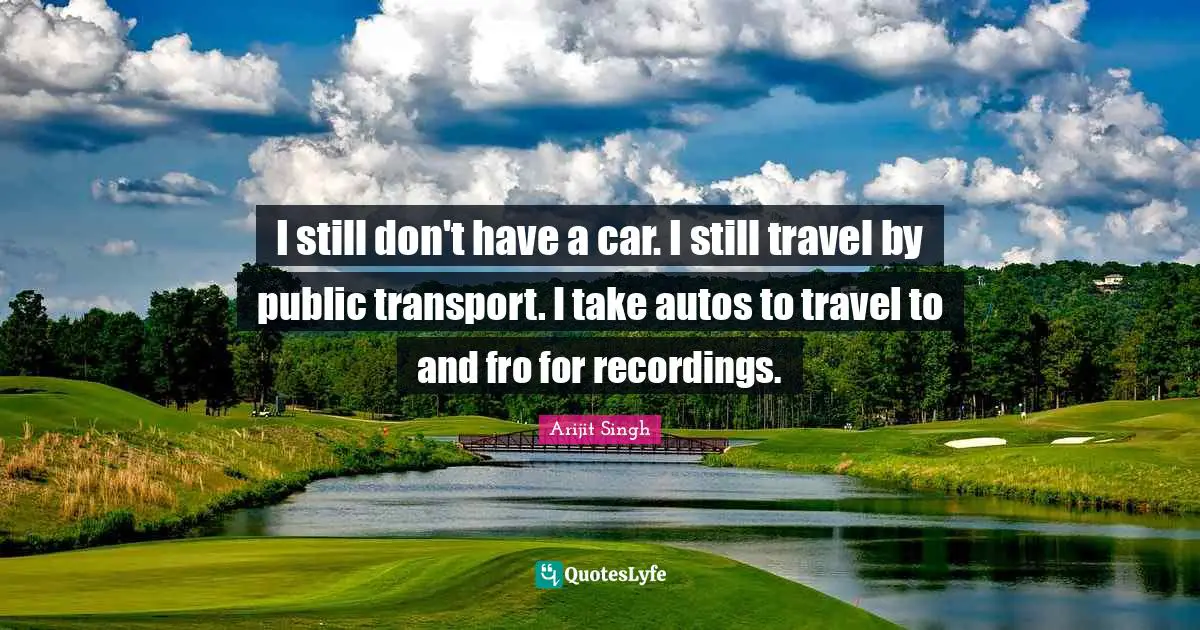 I still don't have a car. I still travel by public transport. I take autos to travel to and fro for recordings.