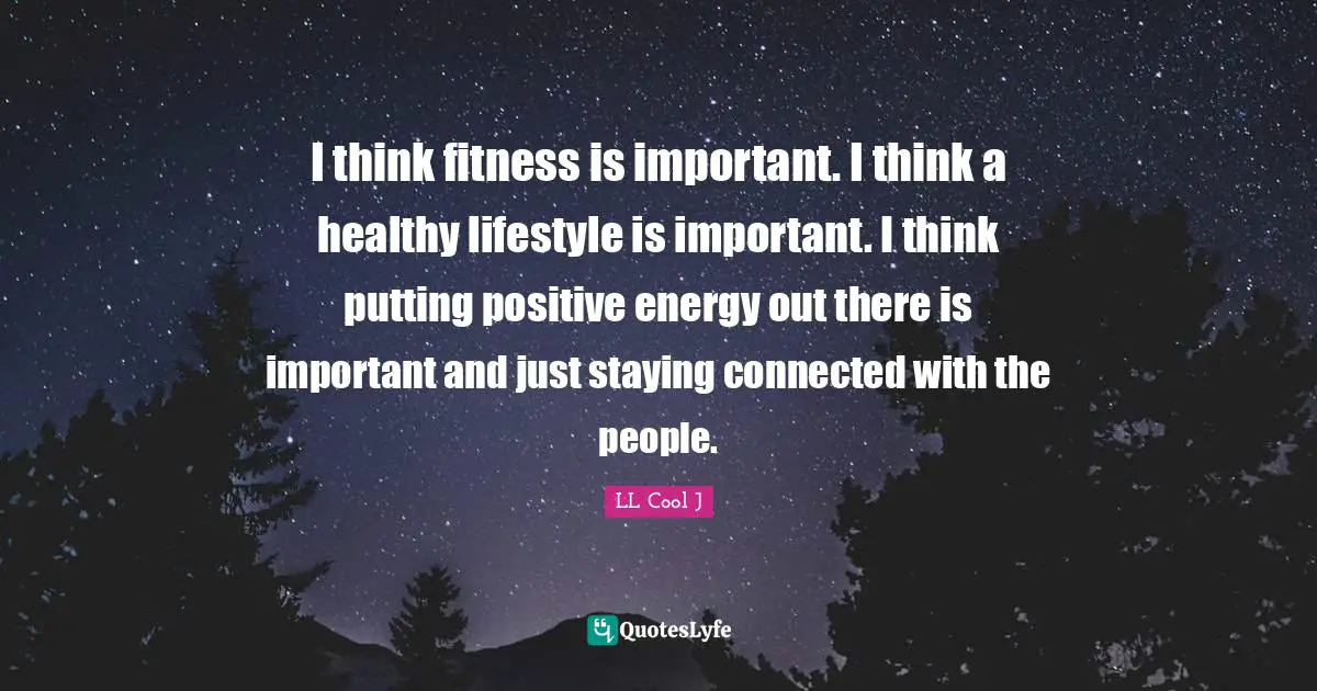 LL Cool J Quotes: "I think fitness is important. I think a healthy lifestyle is important. I think putting positive energy out there is important and just staying connected with the people."