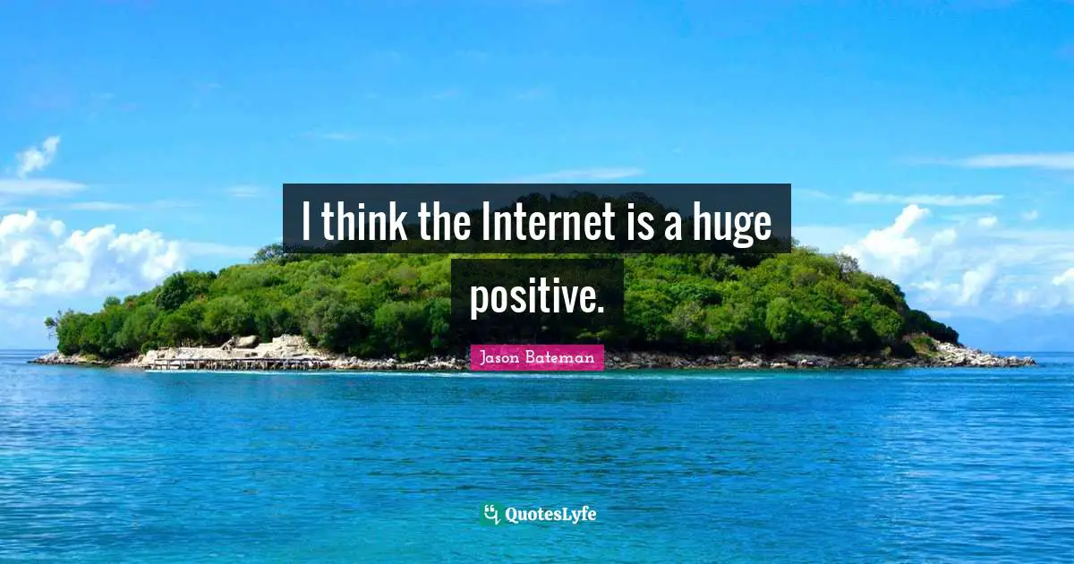 Jason Bateman Quotes: "I think the Internet is a huge positive."