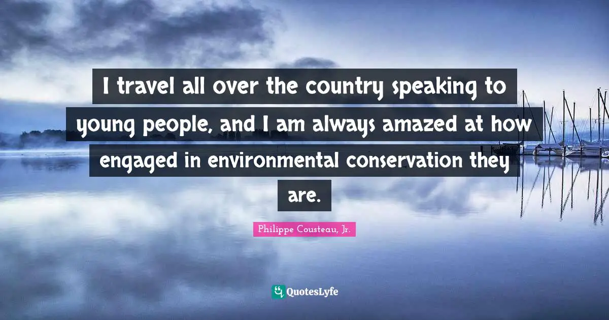 I travel all over the country speaking to young people, and I am always amazed at how engaged in environmental conservation they are.