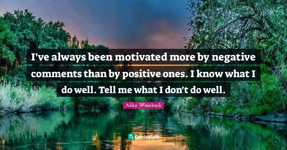 Abby Wambach Quotes: "I've always been motivated more by negative comments than by positive ones. I know what I do well. Tell me what I don't do well."