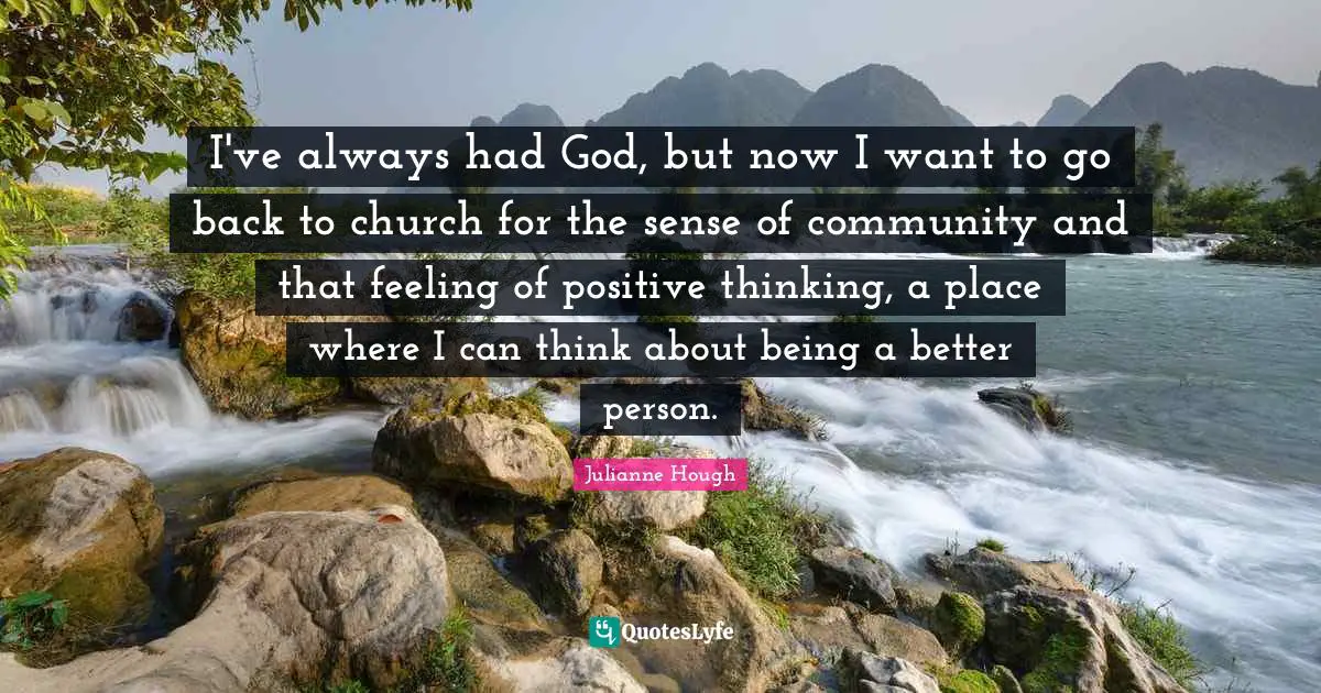 I've always had God, but now I want to go back to church for the sense of community and that feeling of positive thinking, a place where I can think about being a better person.