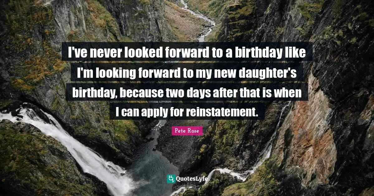 I've never looked forward to a birthday like I'm looking forward to my new daughter's birthday, because two days after that is when I can apply for reinstatement.