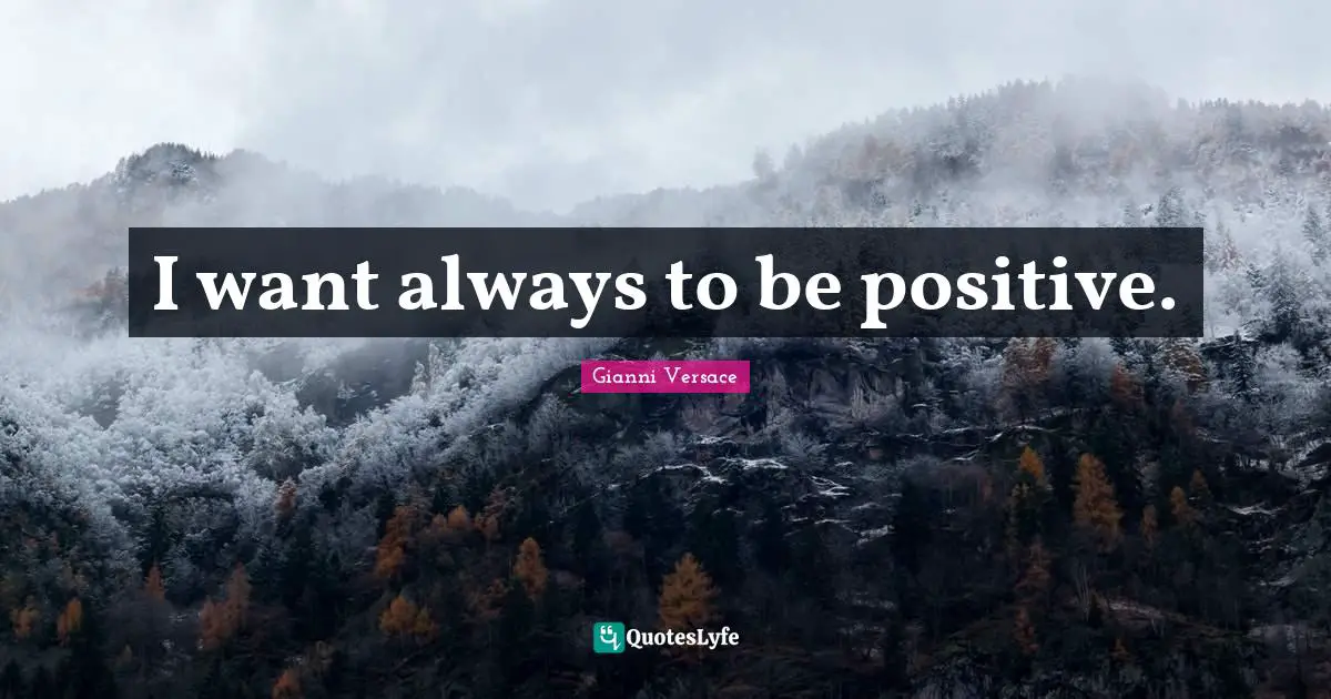 I want always to be positive.