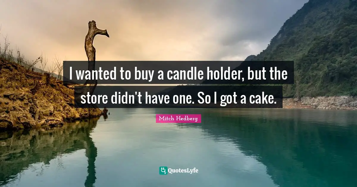 Mitch Hedberg Quotes: I wanted to buy a candle holder, but the store didn't have one. So I got a cake.