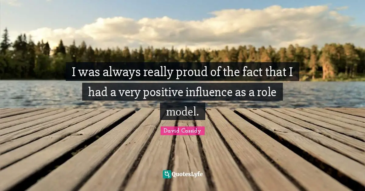 Be A Role Model Quotes: "I was always really proud of the fact that I had a very positive influence as a role model."