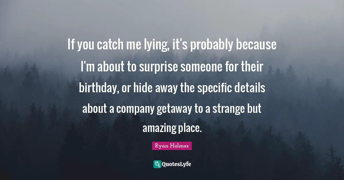 If you catch me lying, it's probably because I'm about to surprise someone for their birthday, or hide away the specific details about a company getaway to a strange but amazing place.