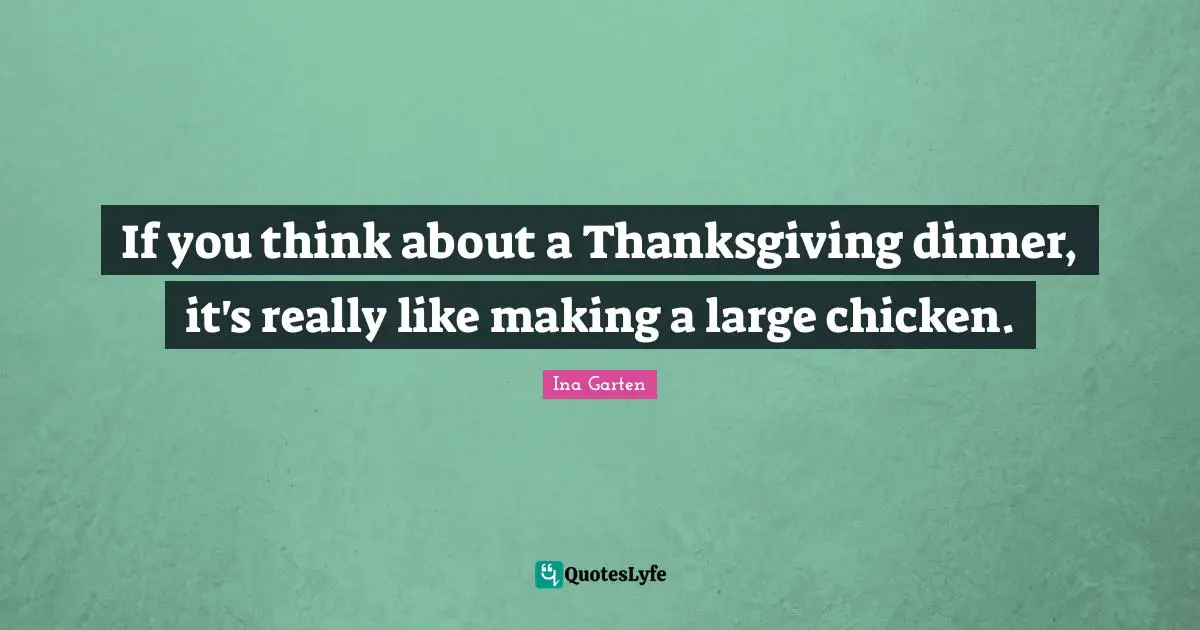 If you think about a Thanksgiving dinner, it's really like making a large chicken.
