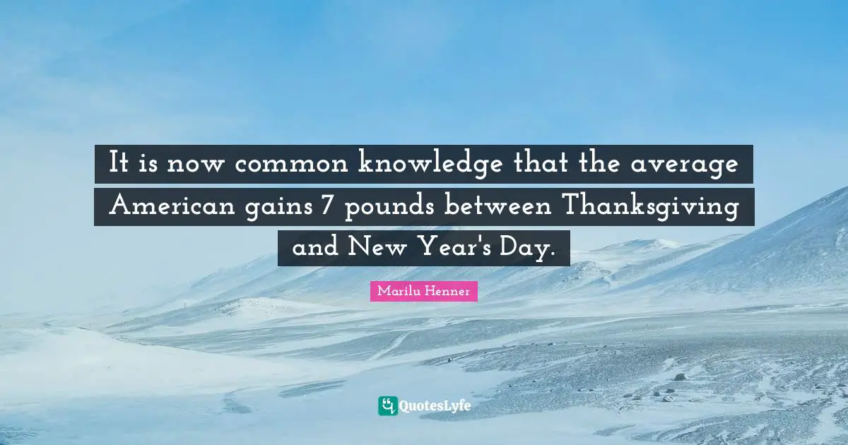 Marilu Henner Quotes: "It is now common knowledge that the average American gains 7 pounds between Thanksgiving and New Year's Day."