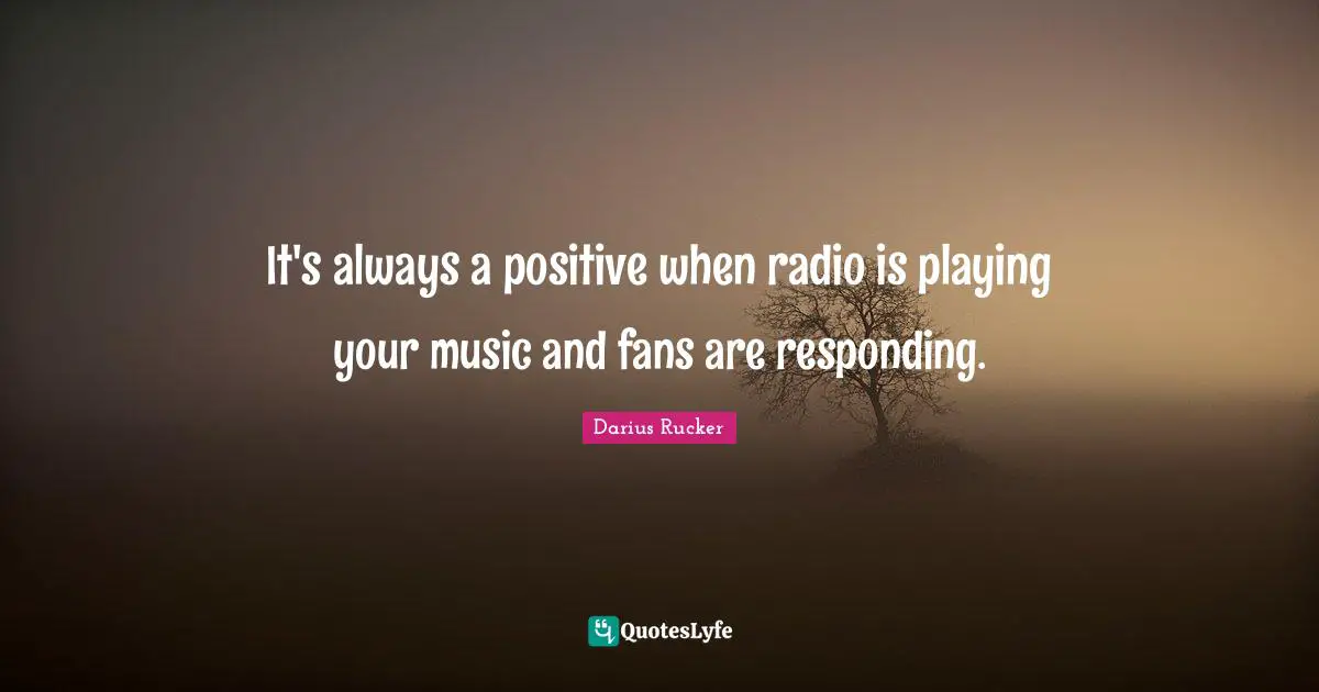 It's always a positive when radio is playing your music and fans are responding.