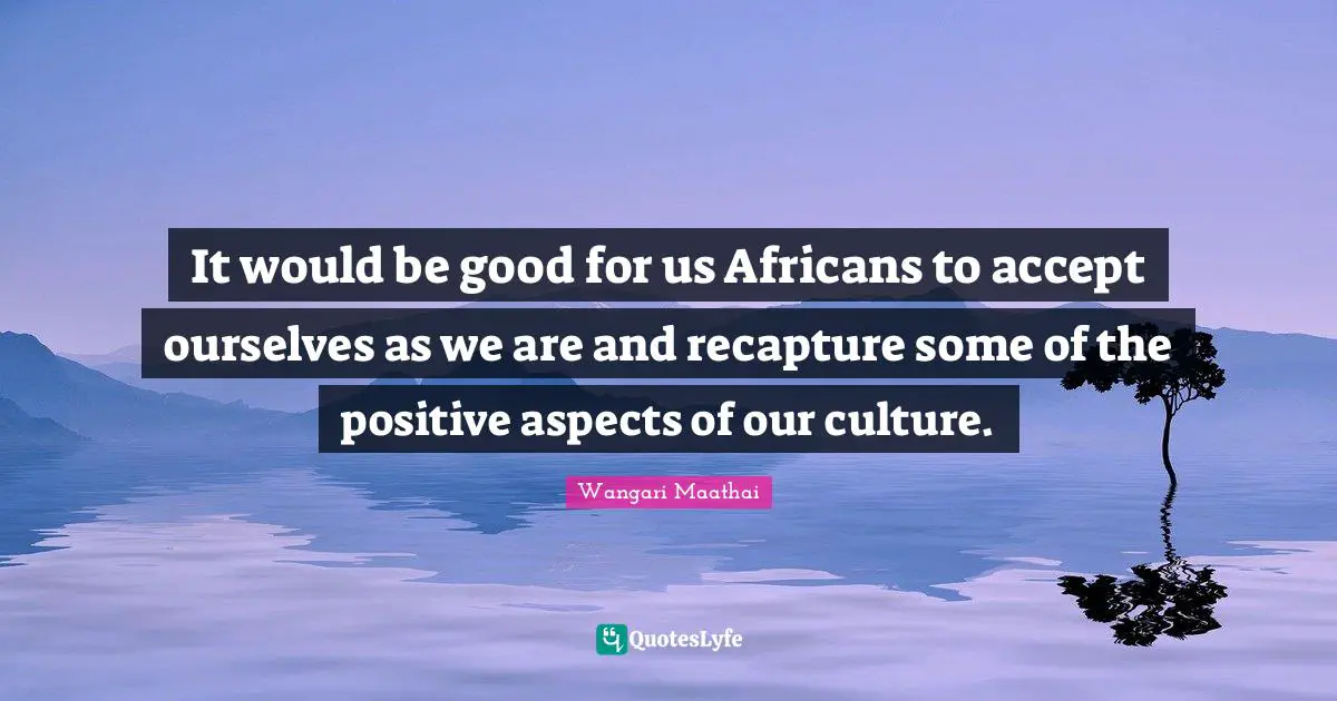 Accept Quotes: "It would be good for us Africans to accept ourselves as we are and recapture some of the positive aspects of our culture."