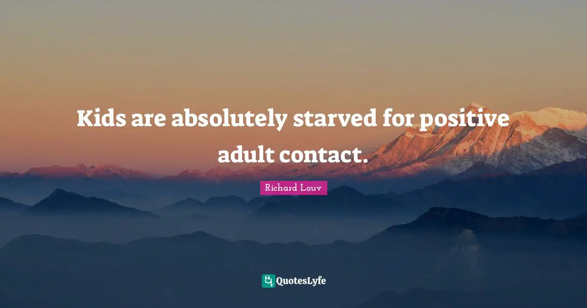 Kids are absolutely starved for positive adult contact.