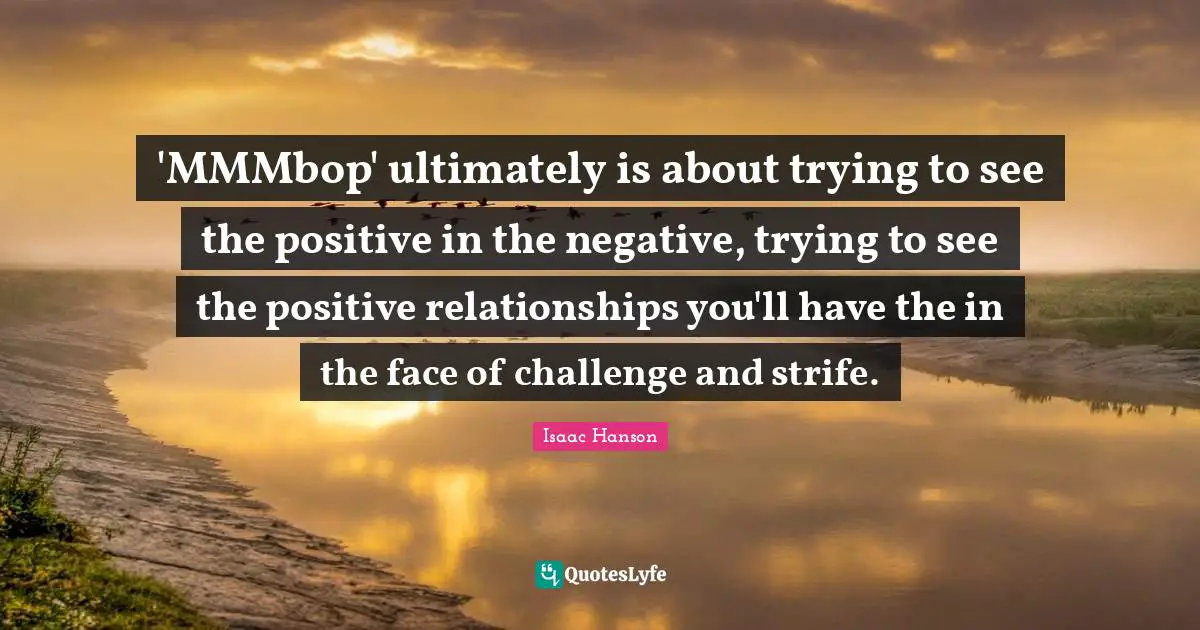 'MMMbop' ultimately is about trying to see the positive in the negative, trying to see the positive relationships you'll have the in the face of challenge and strife.