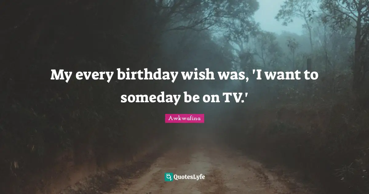 My every birthday wish was, 'I want to someday be on TV.'