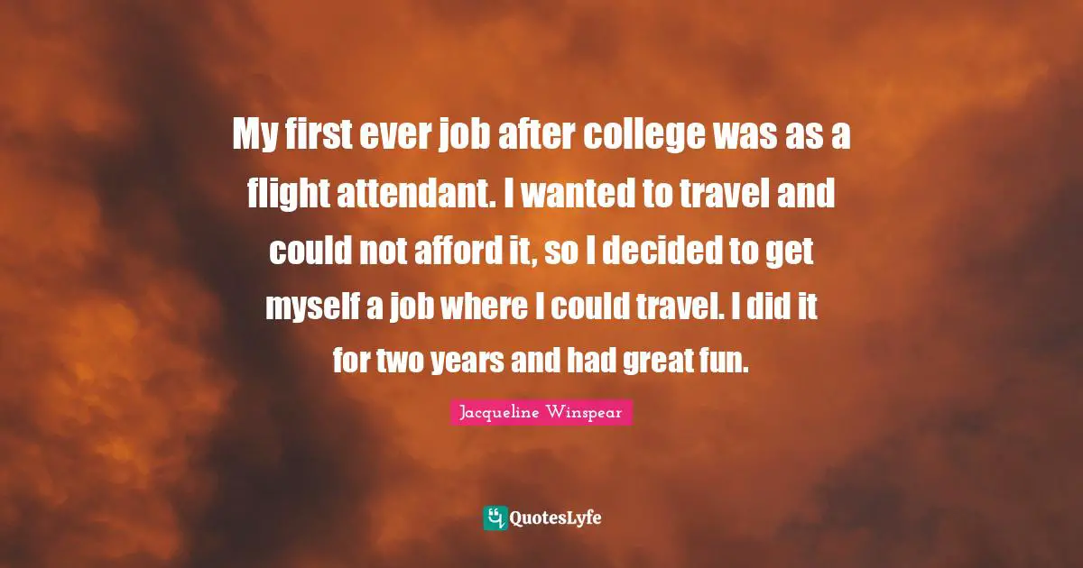 My first ever job after college was as a flight attendant. I wanted to travel and could not afford it, so I decided to get myself a job where I could travel. I did it for two years and had great fun.