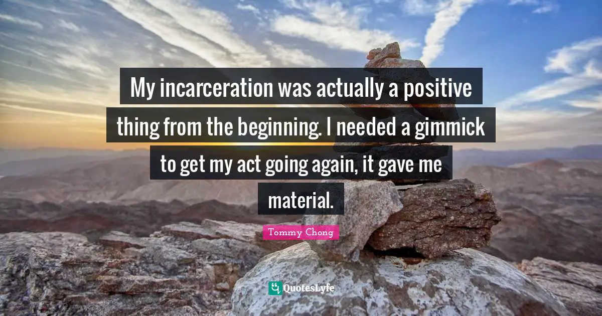 My incarceration was actually a positive thing from the beginning. I needed a gimmick to get my act going again, it gave me material.