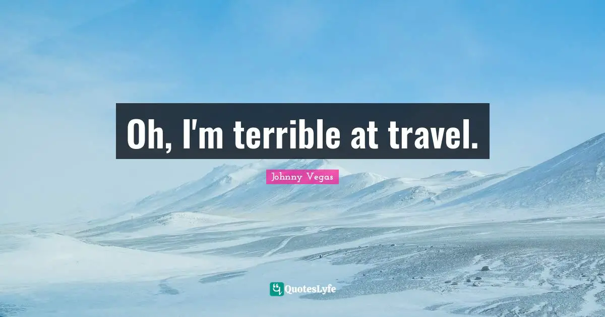 Johnny Vegas Quotes: "Oh, I'm terrible at travel."