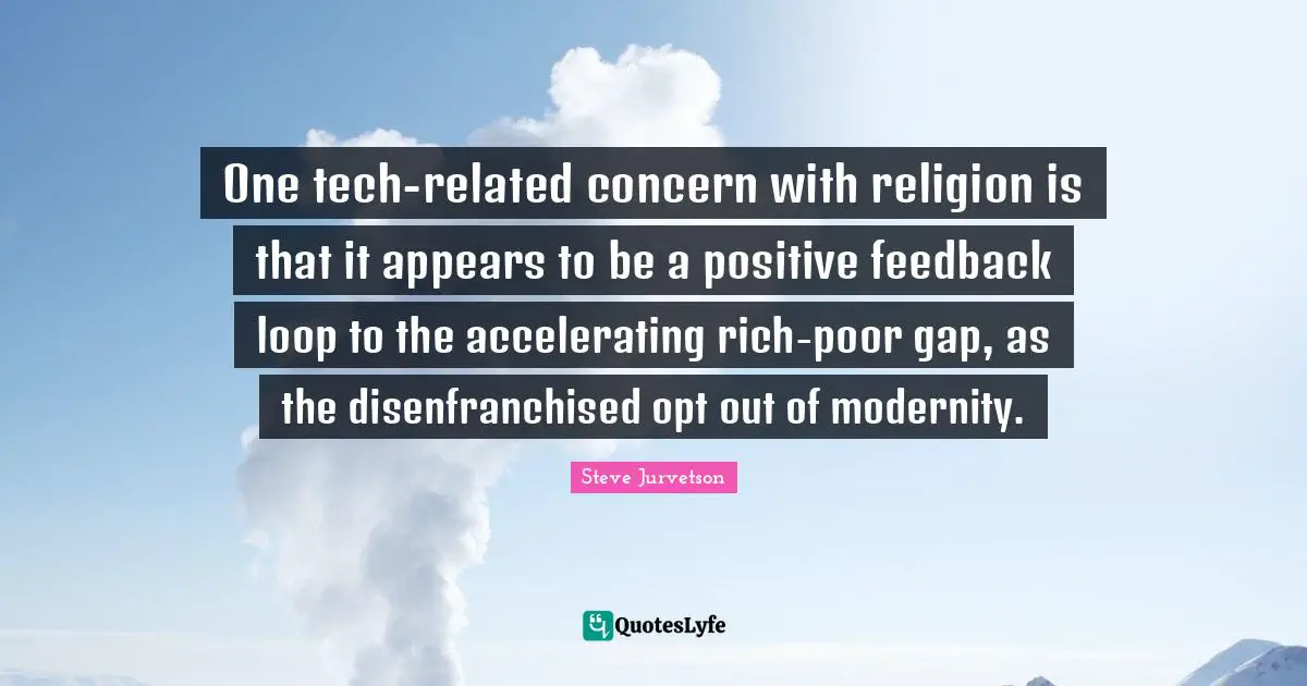 One tech-related concern with religion is that it appears to be a positive feedback loop to the accelerating rich-poor gap, as the disenfranchised opt out of modernity.