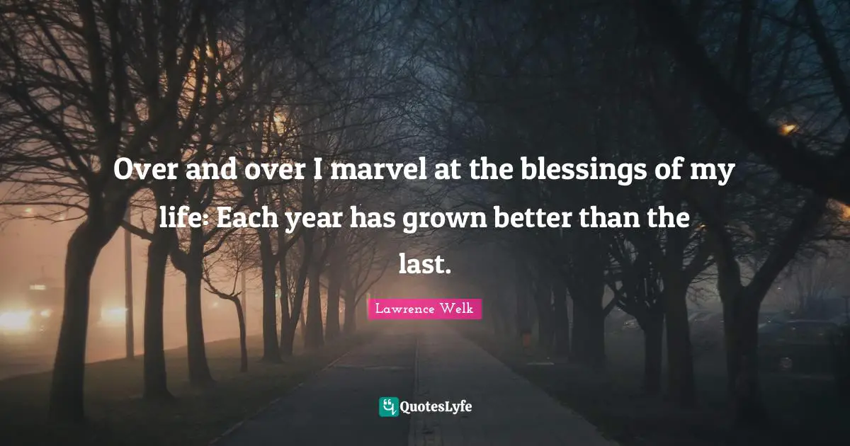 D.H. Lawrence Quotes: "Over and over I marvel at the blessings of my life: Each year has grown better than the last."