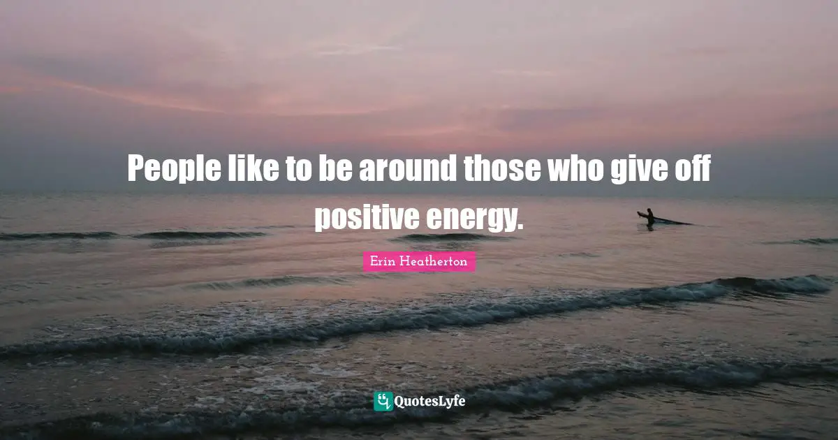 People like to be around those who give off positive energy.