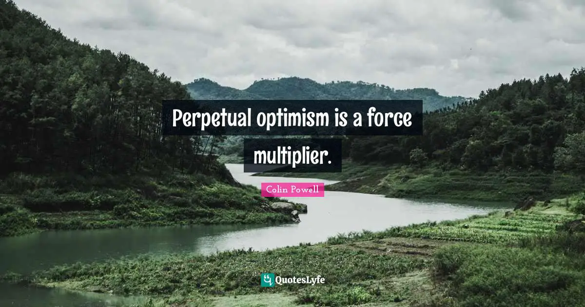 Colin Powell Quotes: Perpetual optimism is a force multiplier.