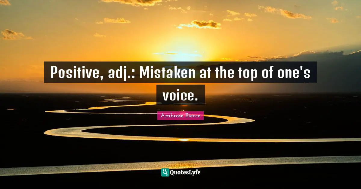 Positive, adj.: Mistaken at the top of one's voice.