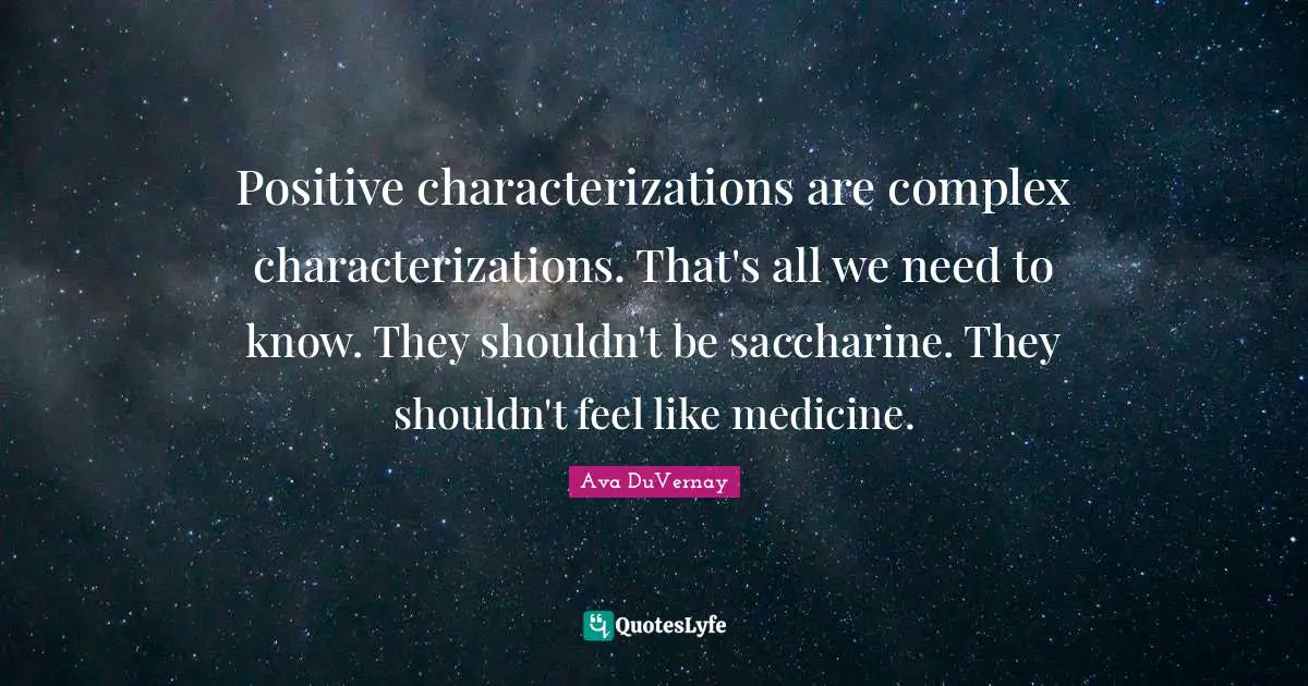 Positive characterizations are complex characterizations. That's all we need to know. They shouldn't be saccharine. They shouldn't feel like medicine.