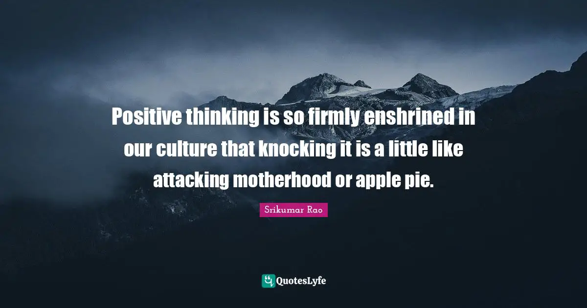 Positive thinking is so firmly enshrined in our culture that knocking it is a little like attacking motherhood or apple pie.