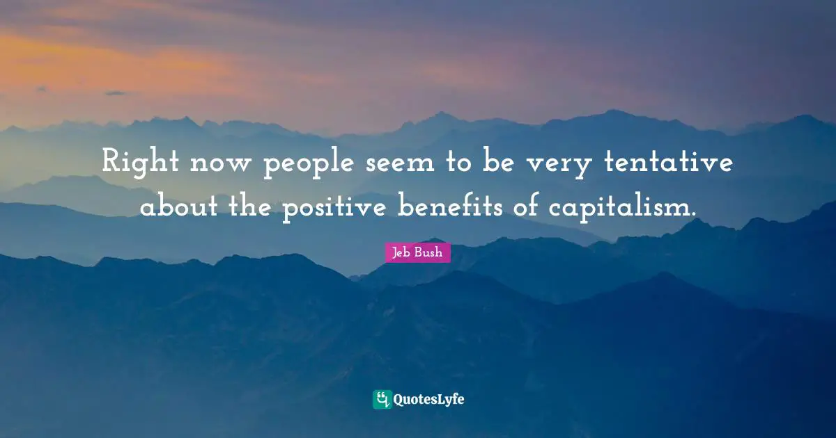 Right now people seem to be very tentative about the positive benefits of capitalism.