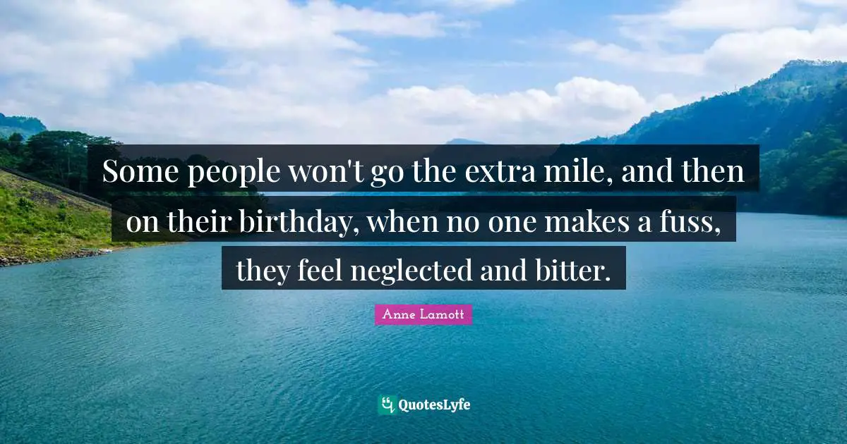 Some people won't go the extra mile, and then on their birthday, when no one makes a fuss, they feel neglected and bitter.