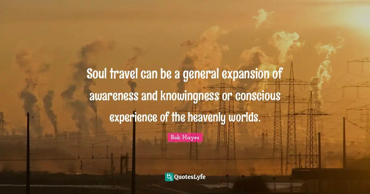 Soul travel can be a general expansion of awareness and knowingness or conscious experience of the heavenly worlds.