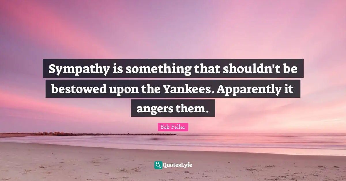 Sympathy is something that shouldn't be bestowed upon the Yankees. Apparently it angers them.