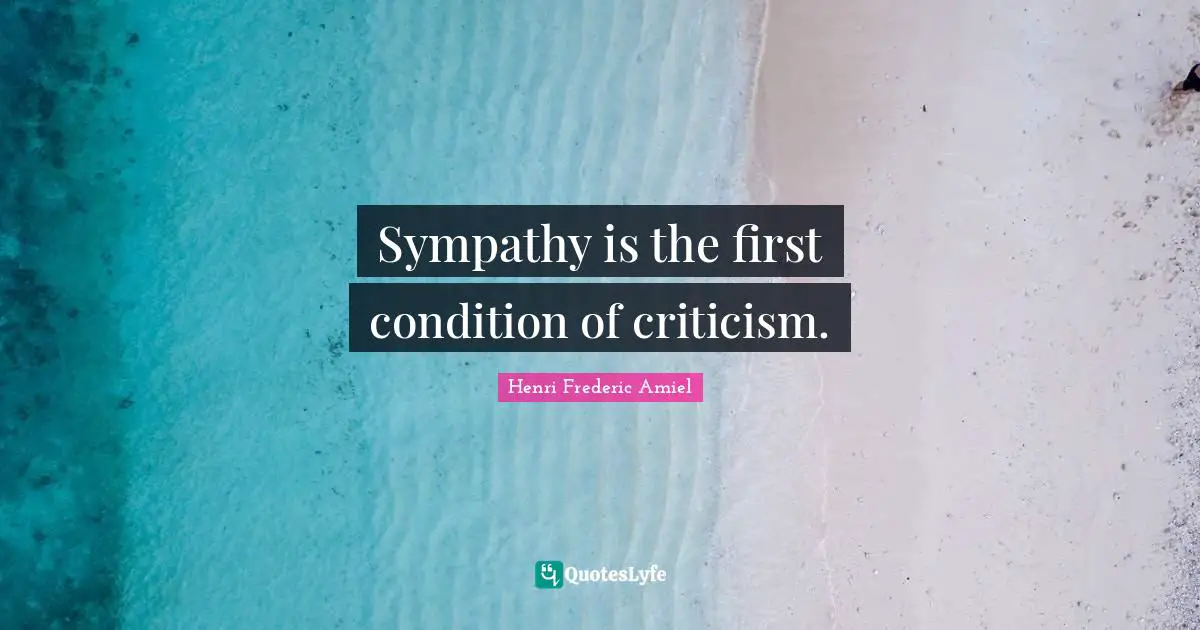 Sympathy is the first condition of criticism.