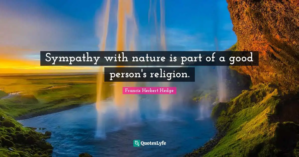 Sympathy with nature is part of a good person's religion.