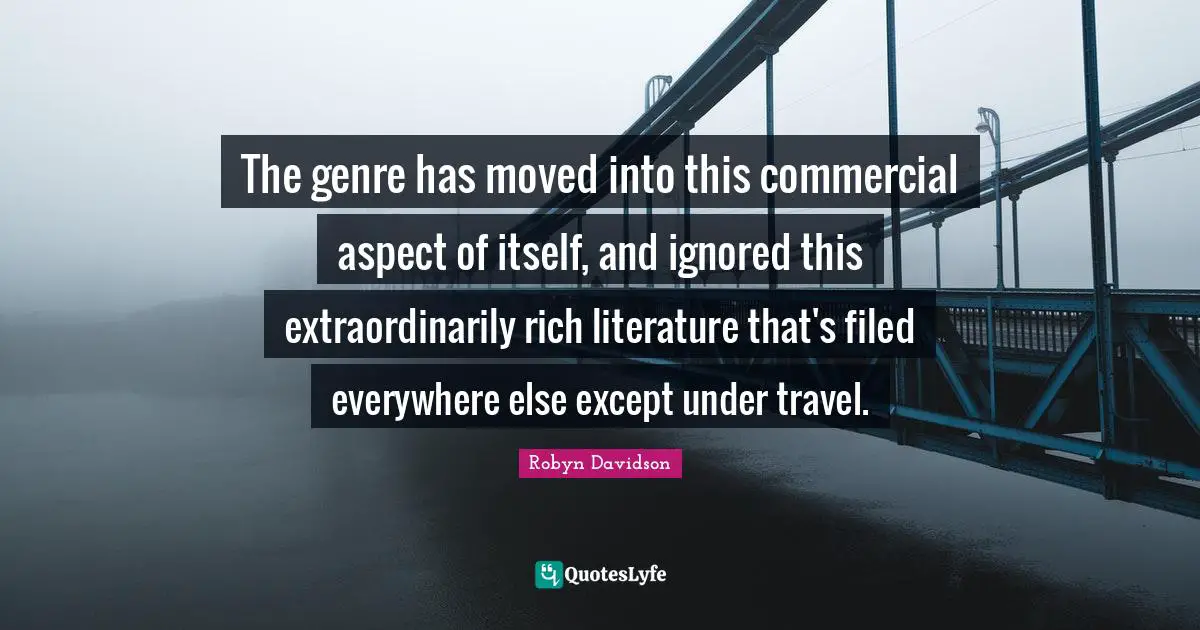 The genre has moved into this commercial aspect of itself, and ignored this extraordinarily rich literature that's filed everywhere else except under travel.