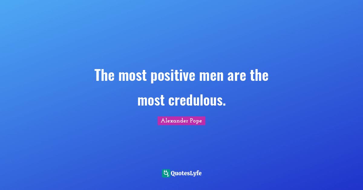 The most positive men are the most credulous.