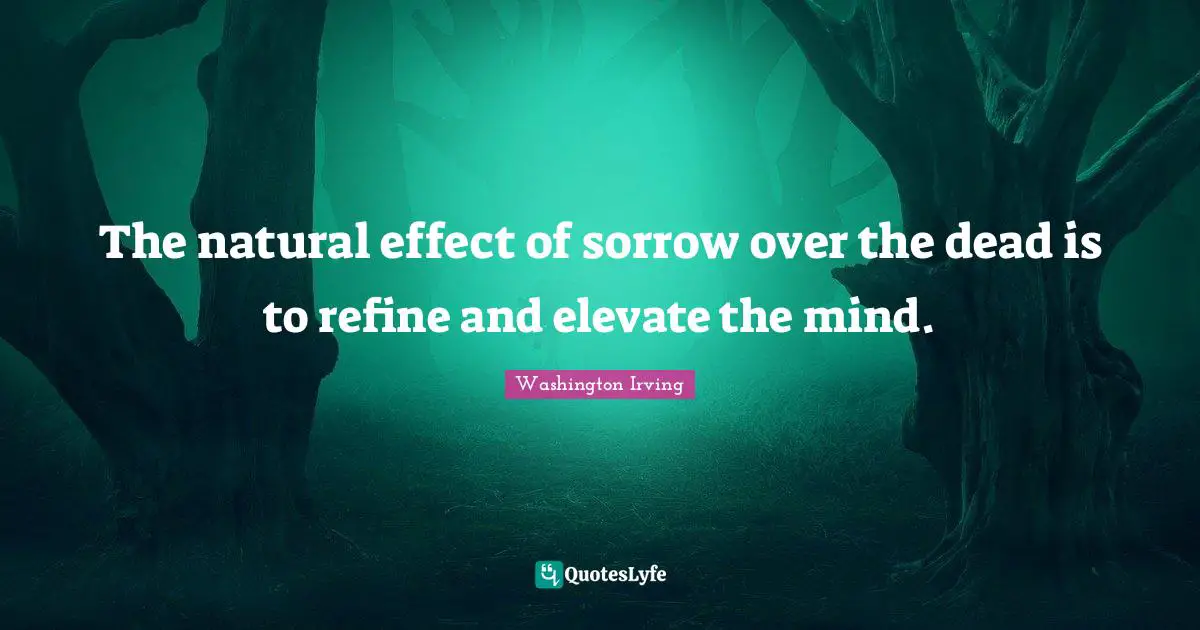 The natural effect of sorrow over the dead is to refine and elevate the mind.