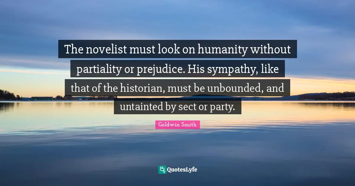 How To Look Quotes: "The novelist must look on humanity without partiality or prejudice. His sympathy, like that of the historian, must be unbounded, and untainted by sect or party."