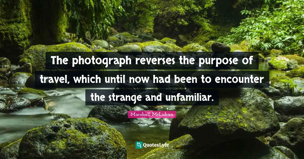 The photograph reverses the purpose of travel, which until now had been to encounter the strange and unfamiliar.