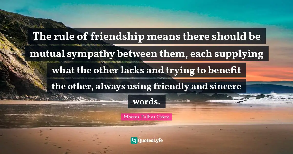 The rule of friendship means there should be mutual sympathy between them, each supplying what the other lacks and trying to benefit the other, always using friendly and sincere words.