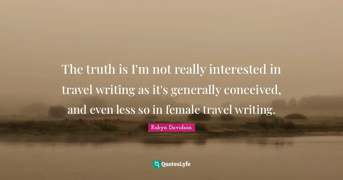 The truth is I'm not really interested in travel writing as it's generally conceived, and even less so in female travel writing.