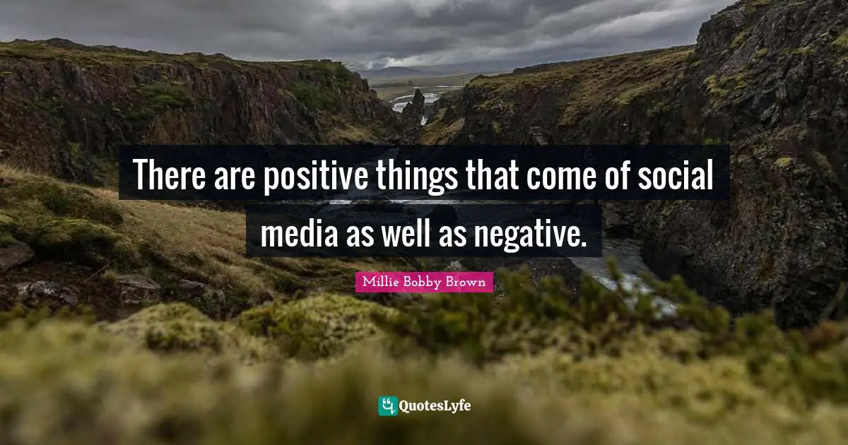 There are positive things that come of social media as well as negative.